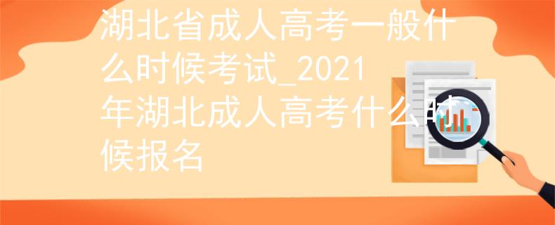 湖北省成人高考一般什么时候考试_2021年湖北成人高考什么时候报名