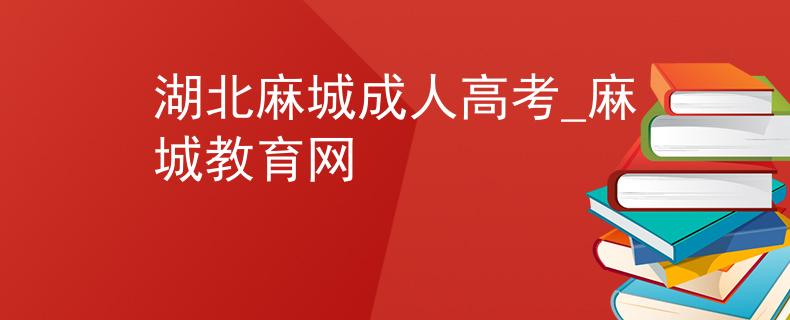 湖北麻城成人高考_麻城教育网