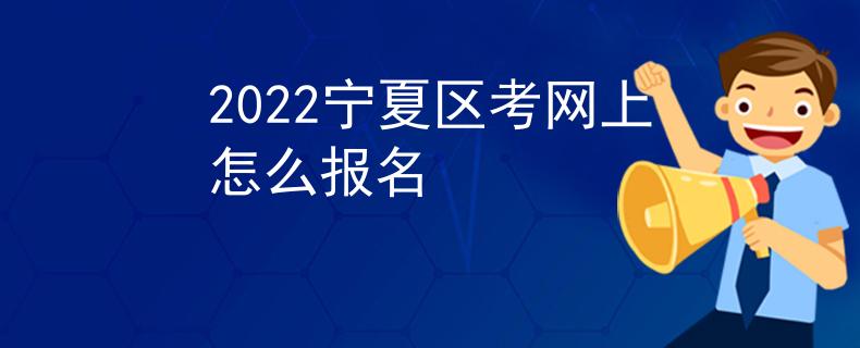 2022宁夏区考网上怎么报名