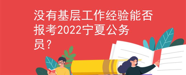 没有基层工作经验能否报考2022宁夏公务员？