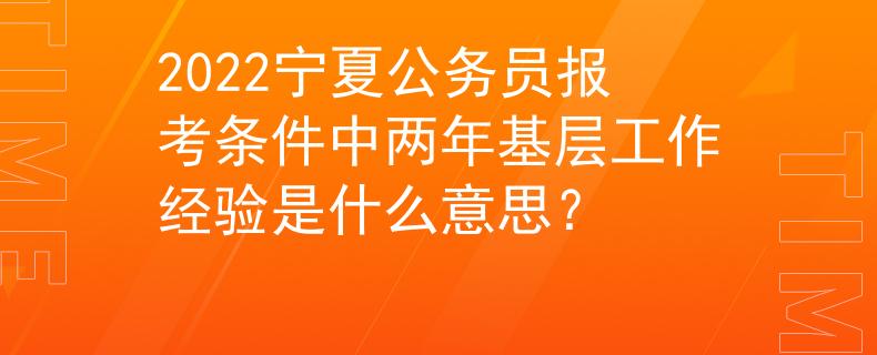 2022宁夏公务员报考条件中两年基层工作经验是什么意思？