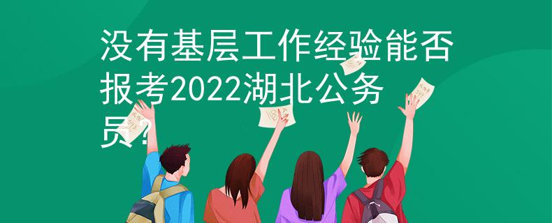没有基层工作经验能否报考2022湖北公务员？
