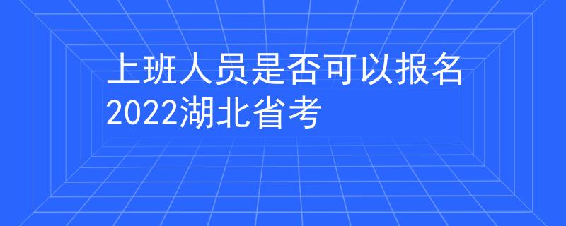 上班人员是否可以报名2022湖北省考