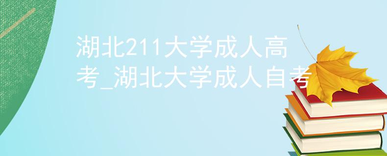 湖北211大学成人高考_湖北大学成人自考