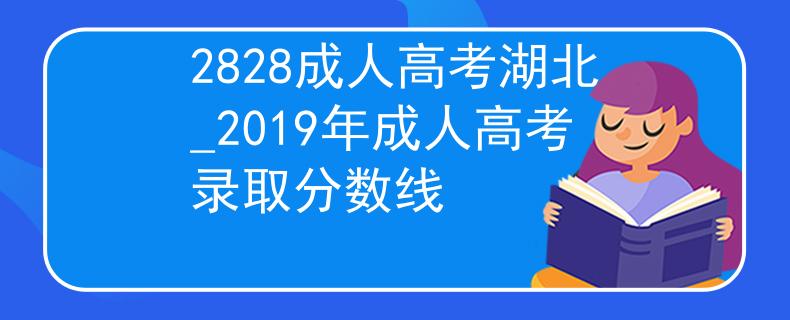 2828成人高考湖北_2019年成人高考录取分数线