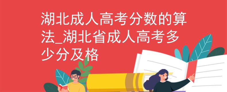 湖北成人高考分数的算法_湖北省成人高考多少分及格