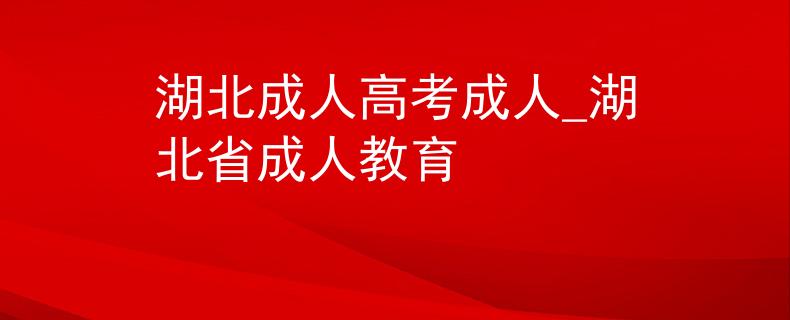 湖北成人高考成人_湖北省成人教育