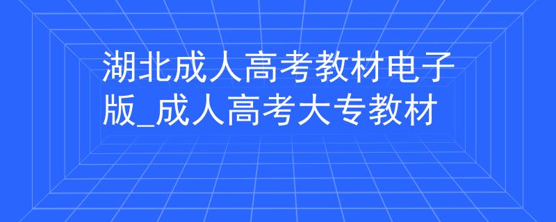 湖北成人高考教材电子版_成人高考大专教材