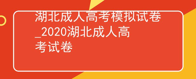 湖北成人高考模拟试卷_2020湖北成人高考试卷