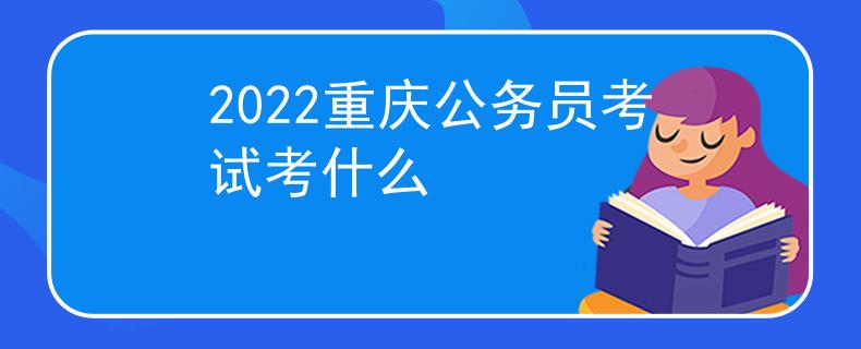 2022重庆公务员考试考什么