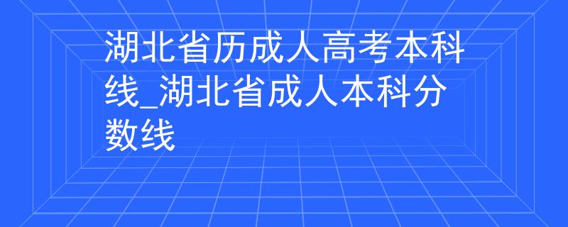 湖北省历成人高考本科线_湖北省成人本科分数线