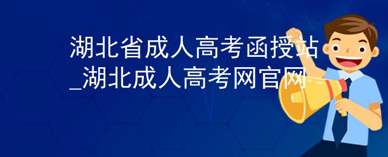 湖北省成人高考函授站_湖北成人高考网官网