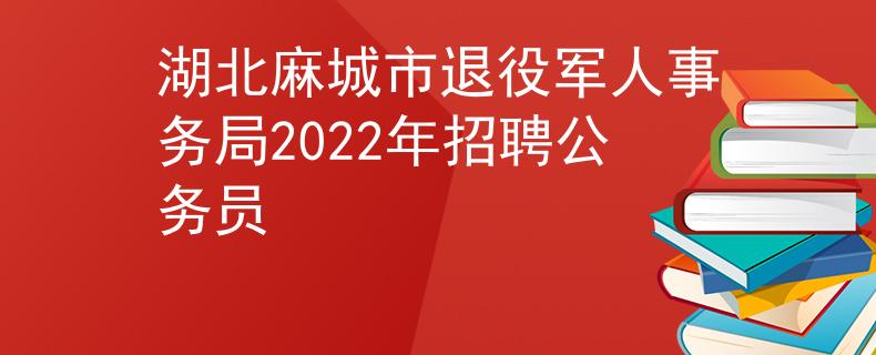 湖北麻城市退役军人事务局2022年招聘公务员