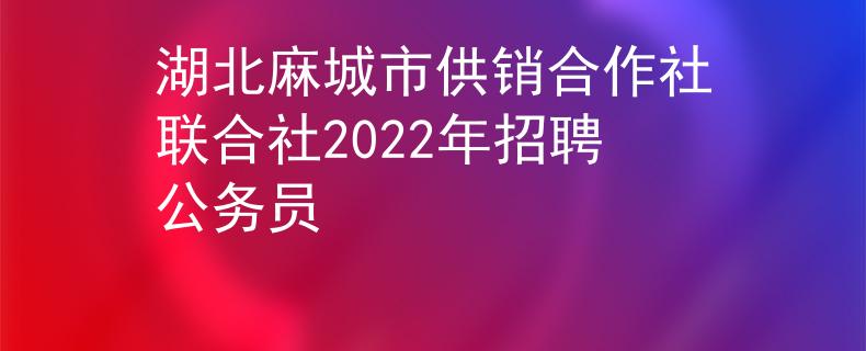 湖北麻城市供销合作社联合社2022年招聘公务员