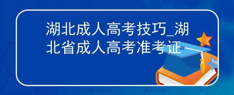 湖北成人高考技巧_湖北省成人高考准考证