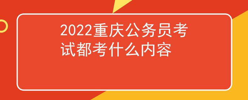 2022重庆公务员考试都考什么内容