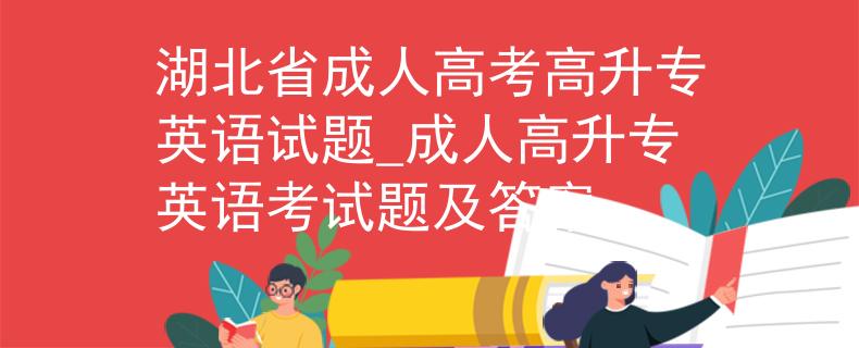 湖北省成人高考高升专英语试题_成人高升专英语考试题及答案