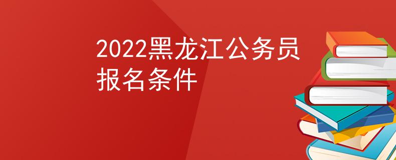2022黑龙江公务员报名条件