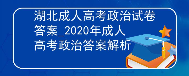 湖北成人高考政治试卷答案_2020年成人高考政治答案解析