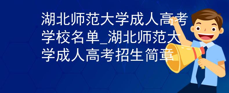 湖北师范大学成人高考学校名单_湖北师范大学成人高考招生简章