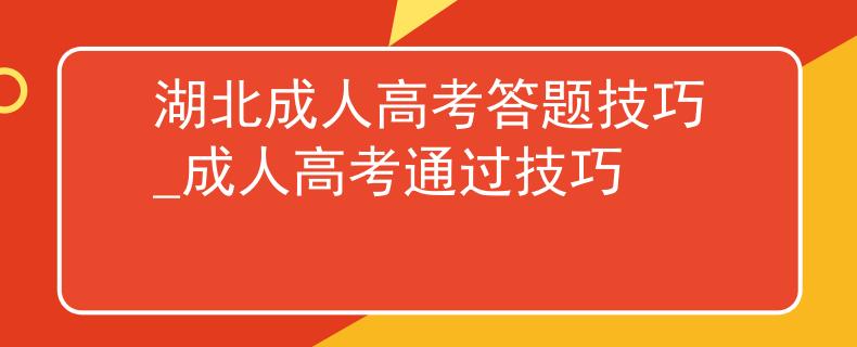 湖北成人高考答题技巧_成人高考通过技巧