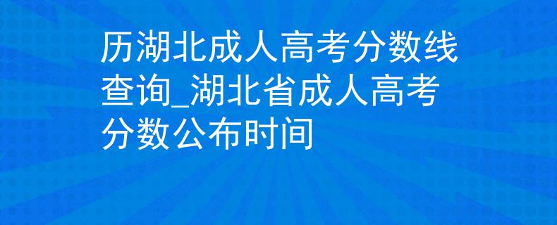 历湖北成人高考分数线查询_湖北省成人高考分数公布时间