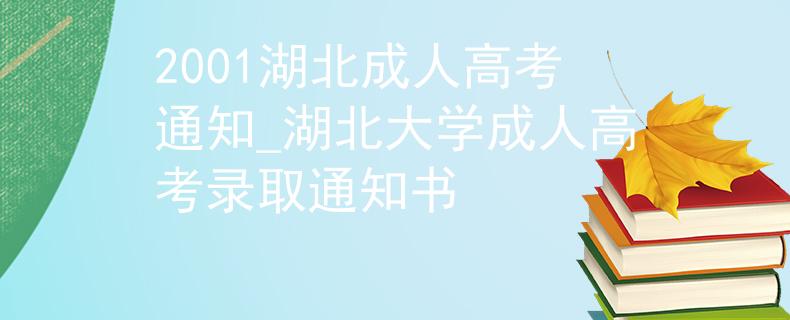 2001湖北成人高考通知_湖北大学成人高考录取通知书