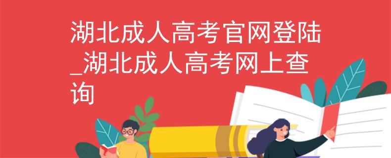 湖北成人高考官网登陆_湖北成人高考网上查询
