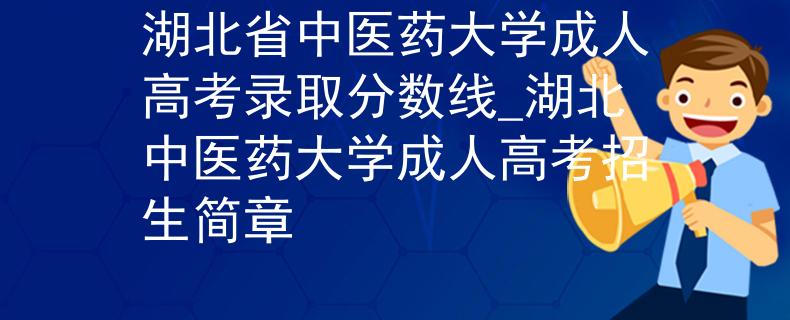湖北省中医药大学成人高考录取分数线_湖北中医药大学成人高考招生简章