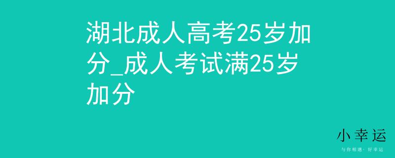 湖北成人高考25岁加分_成人考试满25岁加分