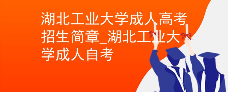 湖北工业大学成人高考招生简章_湖北工业大学成人自考