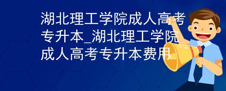 湖北理工学院成人高考专升本_湖北理工学院成人高考专升本费用