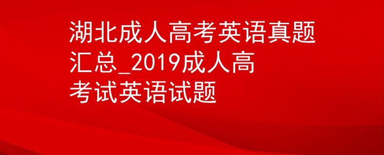 湖北成人高考英语真题汇总_2019成人高考试英语试题