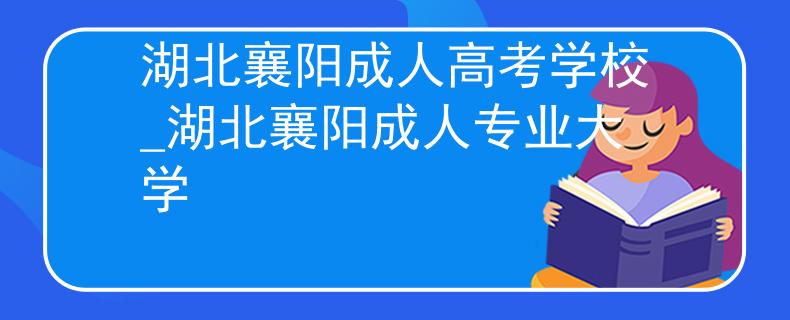 湖北襄阳成人高考学校_湖北襄阳成人专业大学