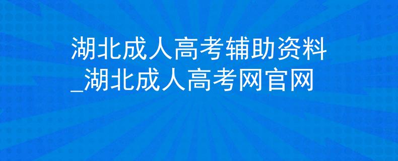 湖北成人高考辅助资料_湖北成人高考网官网