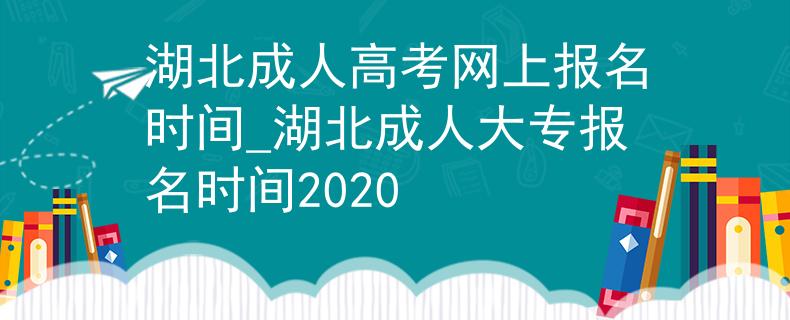 湖北成人高考网上报名时间_湖北成人大专报名时间2020
