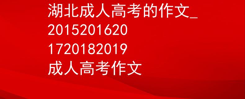 湖北成人高考的作文_20152016201720182019成人高考作文
