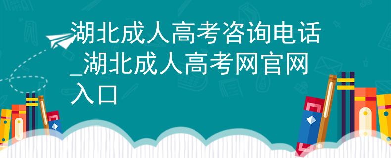 湖北成人高考咨询电话_湖北成人高考网官网入口