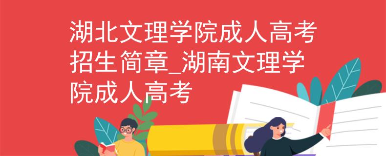 湖北文理学院成人高考招生简章_湖南文理学院成人高考