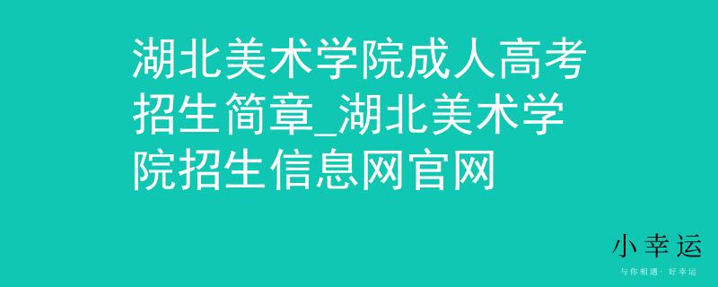 湖北美术学院成人高考招生简章_湖北美术学院招生信息网官网