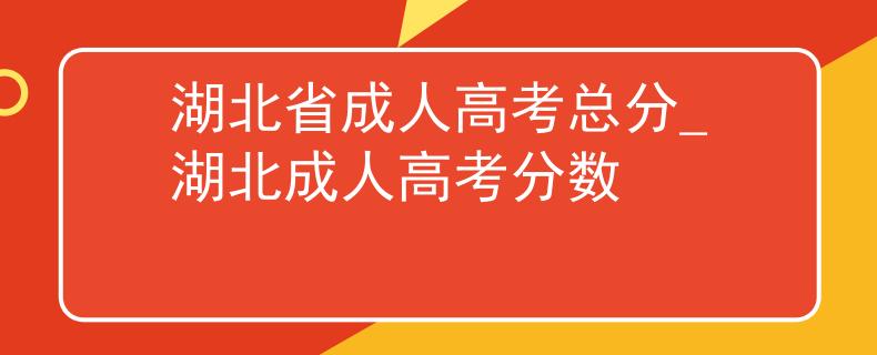 湖北省成人高考总分_湖北成人高考分数