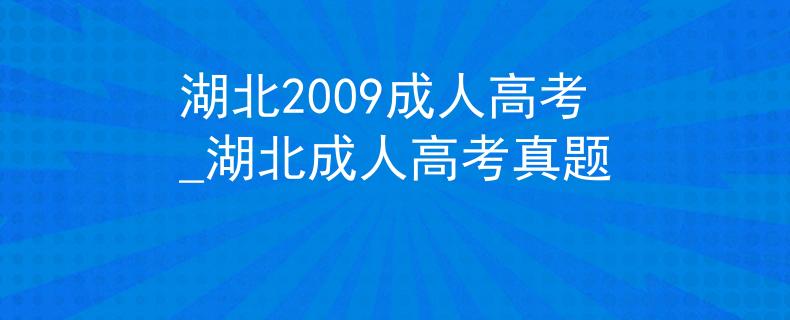湖北2009成人高考_湖北成人高考真题