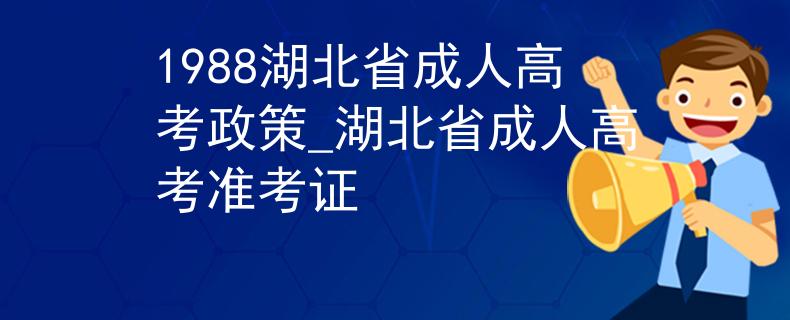 1988湖北省成人高考政策_湖北省成人高考准考证