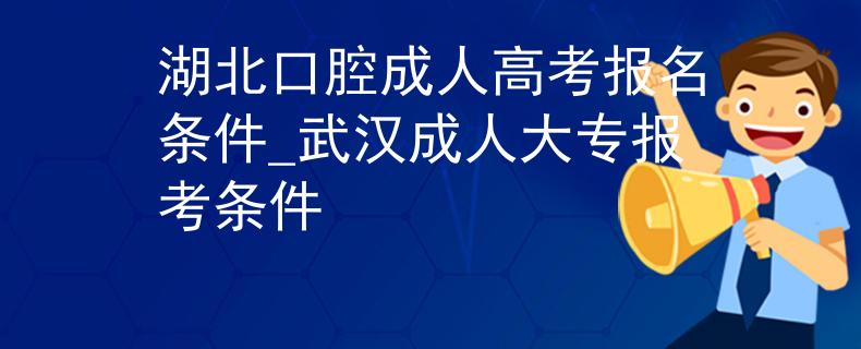 湖北口腔成人高考报名条件_武汉成人大专报考条件