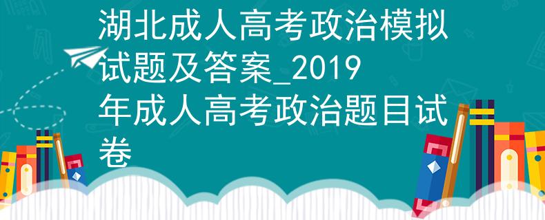 湖北成人高考政治模拟试题及答案_2019年成人高考政治题目试卷