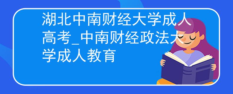 湖北中南财经大学成人高考_中南财经政法大学成人教育