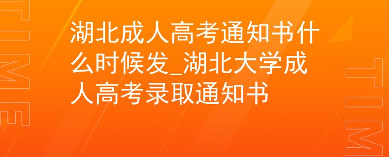 湖北成人高考通知书什么时候发_湖北大学成人高考录取通知书