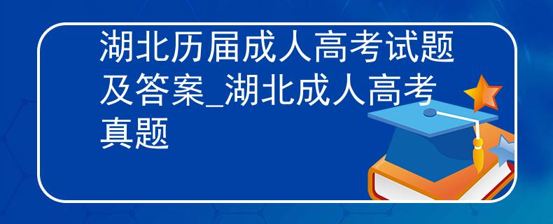 湖北历届成人高考试题及答案_湖北成人高考真题