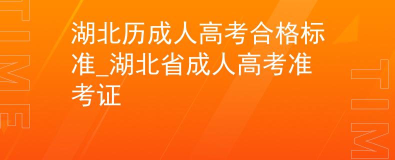 湖北历成人高考合格标准_湖北省成人高考准考证