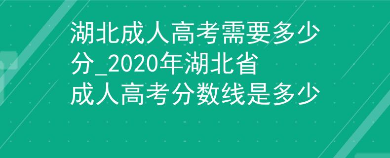 湖北成人高考需要多少分_2020年湖北省成人高考分数线是多少